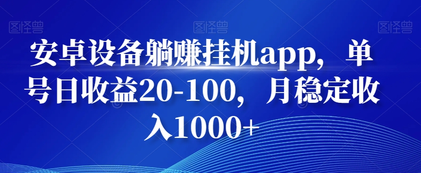 安卓设备躺赚挂机app，单号日收益20-100，月稳定收入1000+-雲鼎文化传媒
