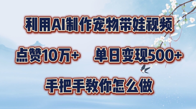 利用AI制作宠物带娃视频，轻松涨粉，点赞10万+，单日变现三位数，手把手教你怎么做【揭秘】-雲鼎文化传媒