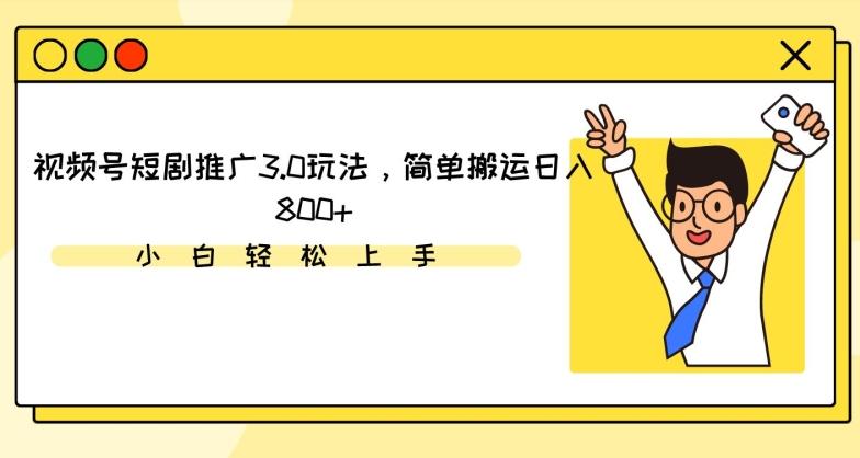 视频号短剧推广3.0玩法，简单搬运日入800+【揭秘】-雲鼎文化传媒