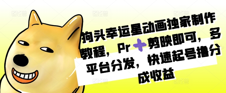 狗头幸运星动画独家制作教程，Pr➕剪映即可，多平台分发，快速起号撸分成收益-雲鼎文化传媒
