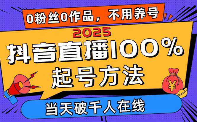 2025抖音直播100%起号方法，0粉丝0作品当天破千人在线 可配合多种变现方式-雲鼎文化传媒
