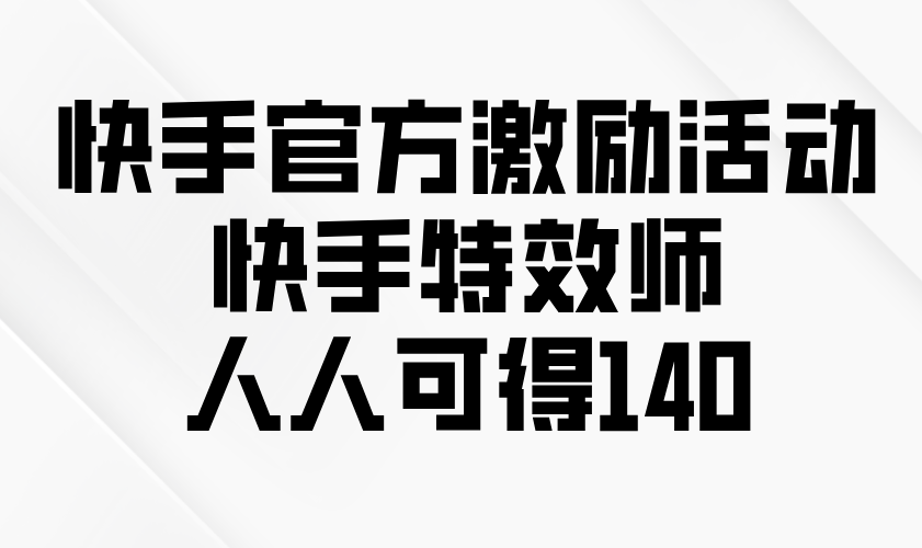 快手官方激励活动-快手特效师，人人可得140-雲鼎文化传媒