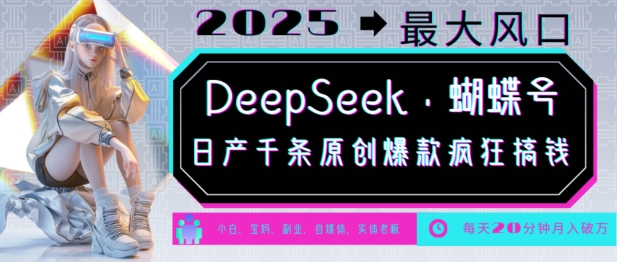DeepSeek+蝴蝶号，2025年最大风口，日产千条原创爆款，轻松月入破W-雲鼎文化传媒