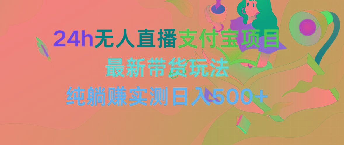 (9934期)24h无人直播支付宝项目，最新带货玩法，纯躺赚实测日入500+-雲鼎文化传媒