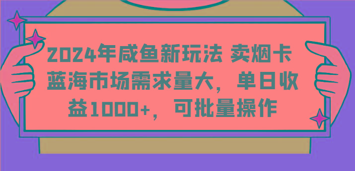 2024年咸鱼新玩法 卖烟卡 蓝海市场需求量大，单日收益1000+，可批量操作-雲鼎文化传媒
