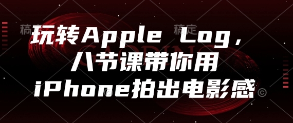 玩转Apple Log，八节课带你用iPhone拍出电影感-雲鼎文化传媒