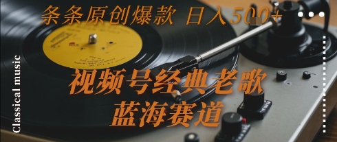 视频号经典老歌，蓝海赛道，日入5张+ 条条原创爆款【揭秘】-雲鼎文化传媒