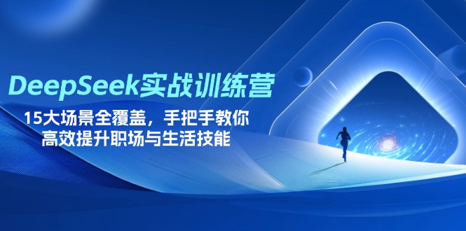 DeepSeek实战训练营，15大场景全覆盖，手把手教你高效提升职场与生活技能-雲鼎文化传媒