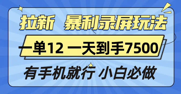 拉新暴利录屏玩法，一单12块，一天到手7500，有手机就行-雲鼎文化传媒