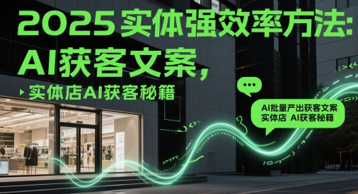 2025实体强效率方法：AI批量产出获客文案，实体店AI获客秘籍-雲鼎文化传媒