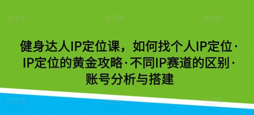 健身达人IP定位课，如何找个人IP定位·IP定位的黄金攻略·不同IP赛道的区别·账号分析与搭建-雲鼎文化传媒