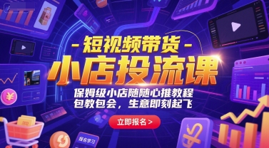 短视频带货-小店投流课，保姆级小店随心推教程，包教包会，生意即刻起飞-雲鼎文化传媒