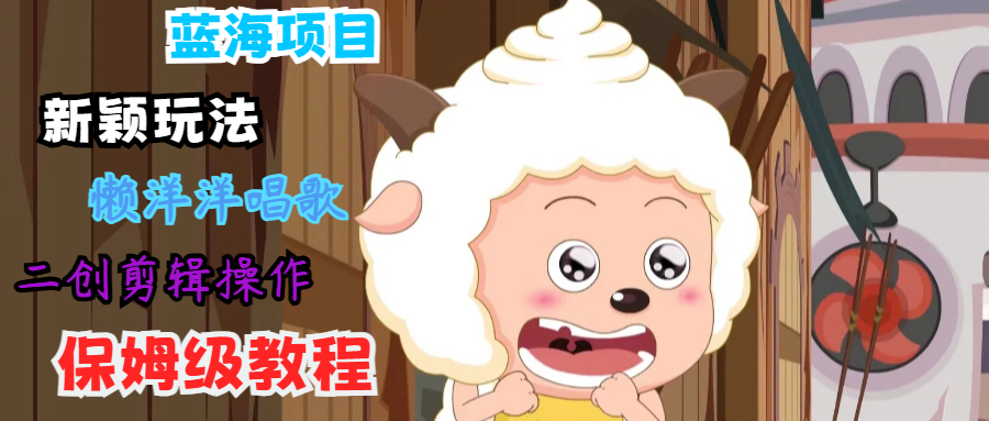 蓝海项目新颖玩法，懒洋洋唱歌 搬运剪辑操作，保姆级教程-雲鼎文化传媒