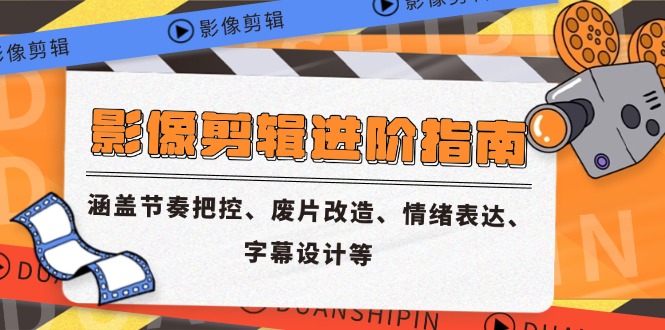 影像剪辑进阶指南，涵盖节奏把控、废片改造、情绪表达、字幕设计等-雲鼎文化传媒