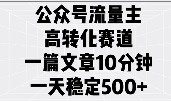 公众号流量主高转化赛道，一篇文章10分钟，一天稳定5张-雲鼎文化传媒