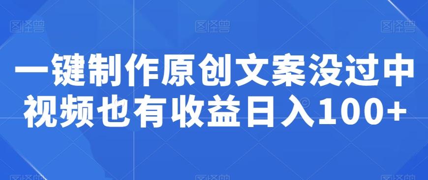 一键制作原创文案没过中视频也有收益日入100+-雲鼎文化传媒