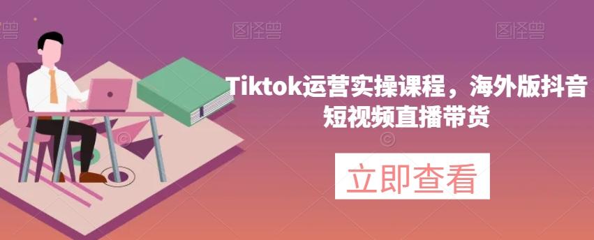 Tiktok运营实操课程，海外版抖音短视频直播带货-雲鼎文化传媒
