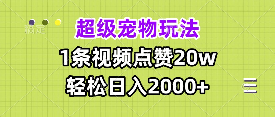 超级宠物视频玩法，1条视频点赞20w，轻松日入2000+-雲鼎文化传媒