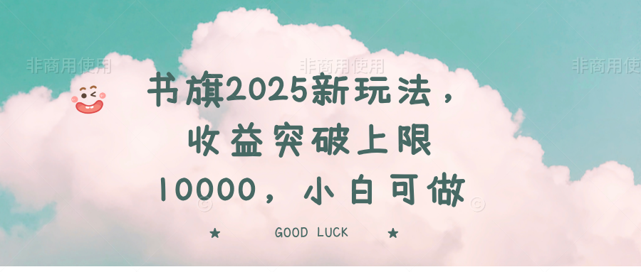 书旗2025新玩法，收益突破上限10000，小白可做-雲鼎文化传媒