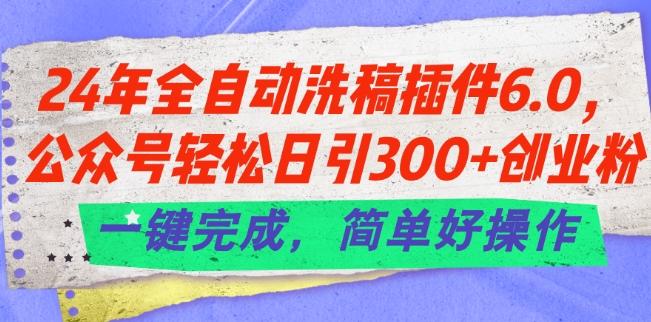 24年全自动洗稿插件6.0.公众号轻松日引300+创业粉，一键完成，简单好操作【揭秘】-雲鼎文化传媒