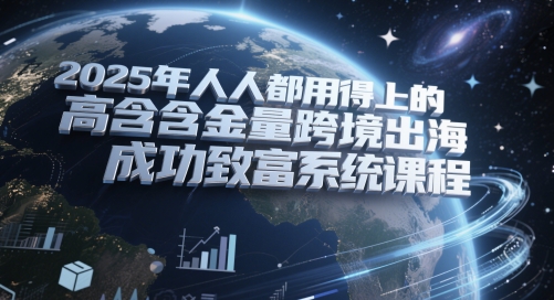 2025年人人都用得上的高含金量跨境出海成功致富系统课程-雲鼎文化传媒