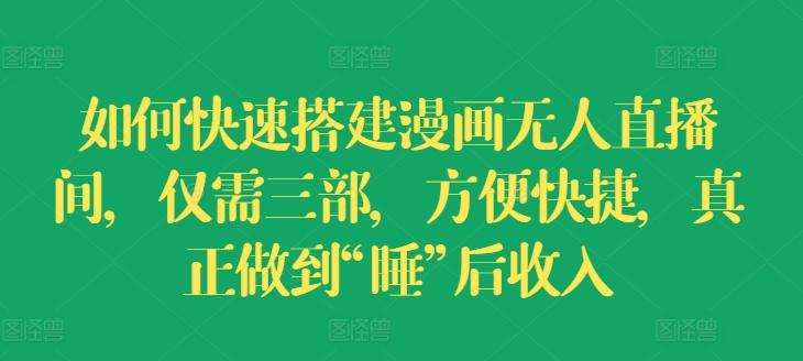 如何快速搭建漫画无人直播间，仅需三部，方便快捷，真正做到“睡”后收入【揭秘】-雲鼎文化传媒