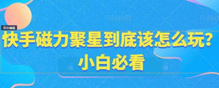 快手磁力聚星到底该怎么玩？小白必看-雲鼎文化传媒