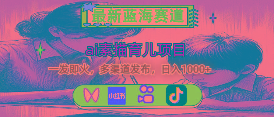 最新蓝海赛道，ai素描育儿项目，一发即火，多渠道发布，日入1000+-雲鼎文化传媒