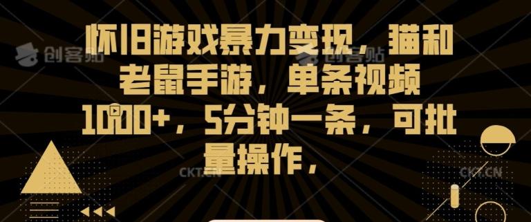 怀旧游戏暴力变现，猫和老鼠手游，单条视频1000+，5分钟一条，可批量操作【揭秘】-雲鼎文化传媒