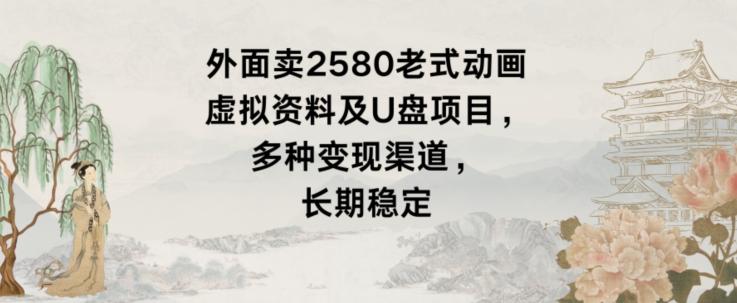 外面卖2580老式动画虚拟资料及U盘项目，多种变现渠道，长期稳定-雲鼎文化传媒