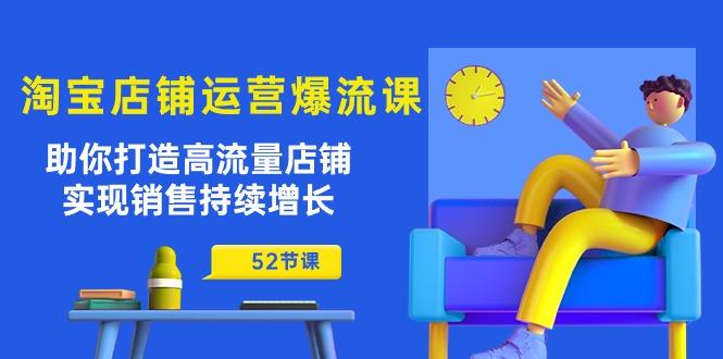 淘宝店铺运营爆流课：助你打造高流量店铺，实现销售持续增长(52节课-雲鼎文化传媒