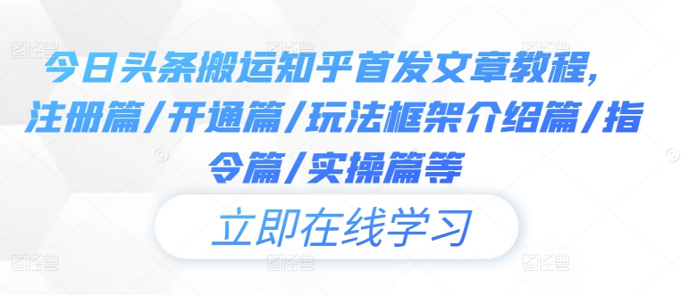 今日头条搬运知乎首发文章教程，注册篇/开通篇/玩法框架介绍篇/指令篇/实操篇等-雲鼎文化传媒