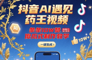 抖音AI遇见药王视频，条条10W赞，快速起千粉万粉号，傻瓜式制作教学-雲鼎文化传媒