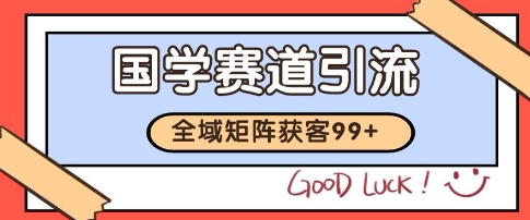 国学赛道精准拓客，自热矩阵日引99+ 获客SOP【揭秘】-雲鼎文化传媒