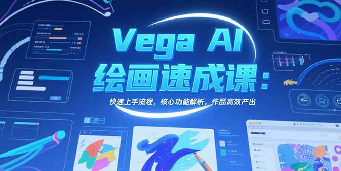 Vega AI绘画速成课：快速上手流程，核心功能解析，作品高效产出-雲鼎文化传媒
