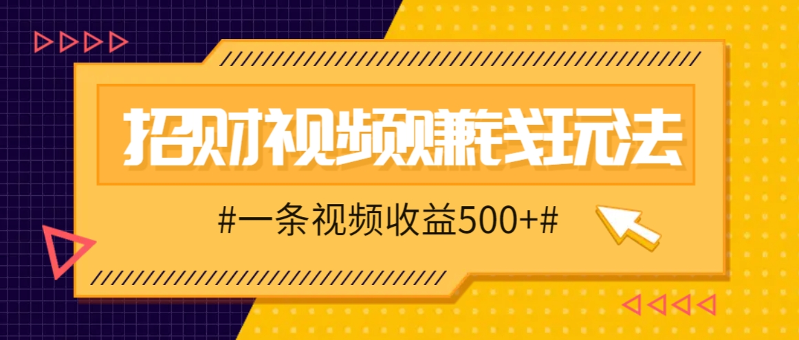 招财视频赚钱玩法，一条视频收益500+，零门槛小白也能学会-雲鼎文化传媒