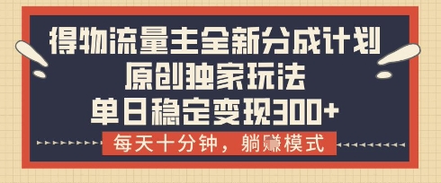 得物流量主全新分成计划模式，原创独家玩法，每天十分钟，躺挣模式，单日稳定变现3张+【揭秘】-雲鼎文化传媒