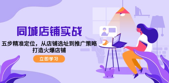 同城店铺实战：五步精准定位，从店铺选址到推广策略，打造火爆店铺-雲鼎文化传媒