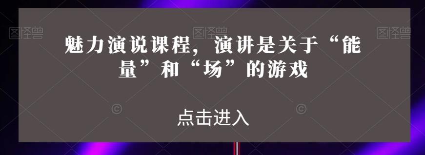 魅力演说课程，演讲是关于“能量”和“场”的游戏-雲鼎文化传媒