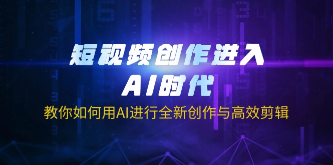 短视频创作进入AI时代，教你如何用AI进行全新创作与高效剪辑-雲鼎文化传媒