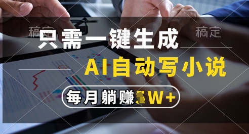 只需一键生成，AI全自动写小说，可一键生成120w字，每月躺着收益过1w+【揭秘】-雲鼎文化传媒