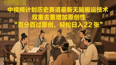 中视频计划历史赛道最新无脑搬运技术，双重去重增加原创性，百分百过原创，轻松日入2张-雲鼎文化传媒