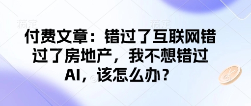 付费文章：错过了互联网错过了房地产，我不想错过AI，该怎么办？-雲鼎文化传媒