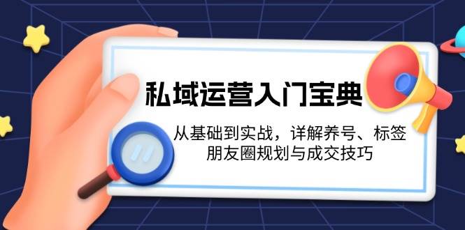 私域运营入门宝典：从基础到实战，详解养号、标签、朋友圈规划与成交技巧-雲鼎文化传媒