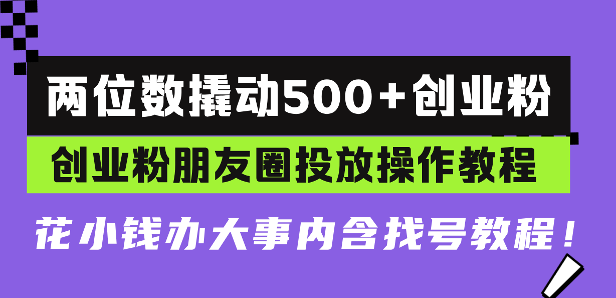 两位数撬动500+创业粉，创业粉朋友圈投放操作教程，花小钱办大事内含找…-雲鼎文化传媒
