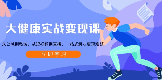 大健康实战变现课：从公域到私域，从短视频到直播，一站式解决变现难题-雲鼎文化传媒