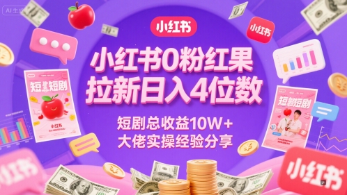 小红书0粉红果短剧拉新日入4位，数短剧总收益10W+大佬实操经验分享-雲鼎文化传媒