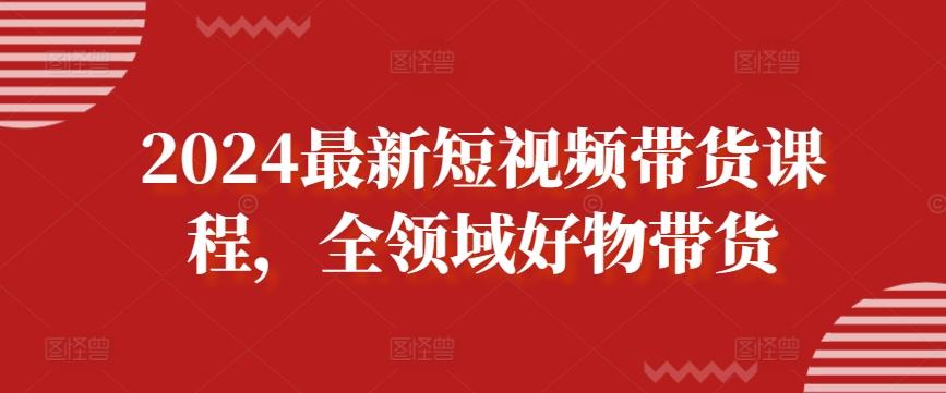2024最新短视频带货课程，全领域好物带货-雲鼎文化传媒