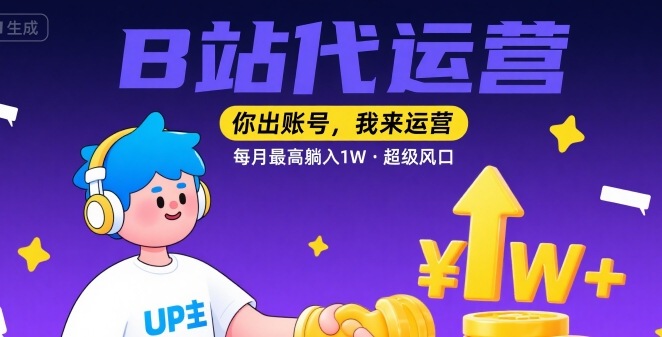 【B站代运营 】你出账号，我来运营，每月最高躺入1W，超级风口【揭秘】-雲鼎文化传媒