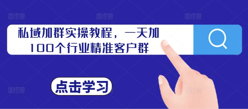 私域加群实操教程，一天加100个行业精准客户群-雲鼎文化传媒